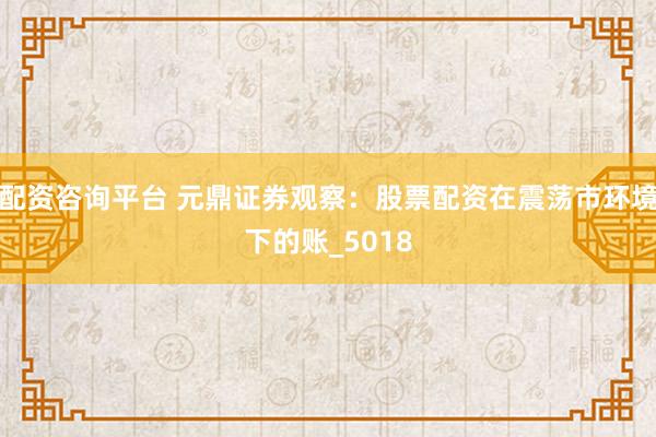 配资咨询平台 元鼎证券观察：股票配资在震荡市环境下的账_5018