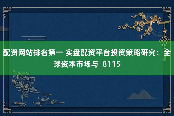 配资网站排名第一 实盘配资平台投资策略研究：全球资本市场与_8115