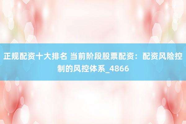 正规配资十大排名 当前阶段股票配资：配资风险控制的风控体系_4866