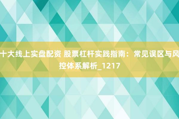 十大线上实盘配资 股票杠杆实践指南：常见误区与风控体系解析_1217