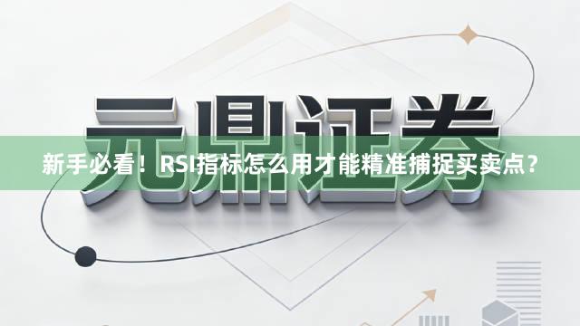 新手必看！RSI指标怎么用才能精准捕捉买卖点？