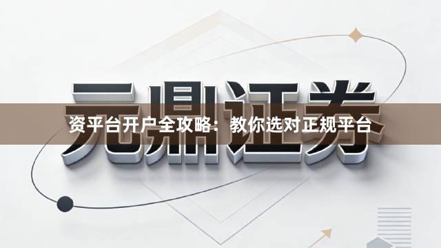 资平台开户全攻略：教你选对正规平台