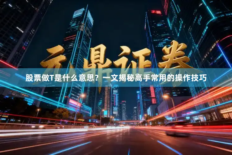 股票做T是什么意思？一文揭秘高手常用的操作技巧