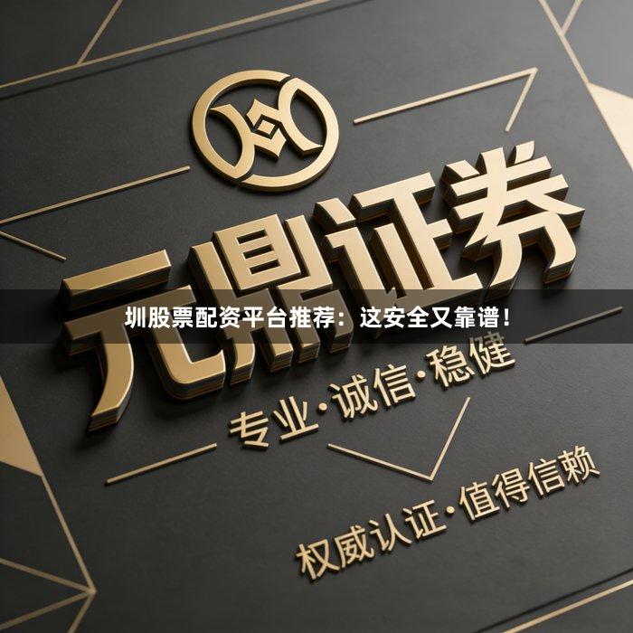 圳股票配资平台推荐：这安全又靠谱！