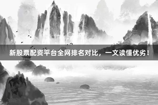 新股票配资平台全网排名对比，一文读懂优劣！