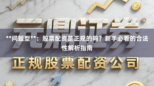 **问题型**：股票配资是正规的吗？新手必看的合法性解析指南