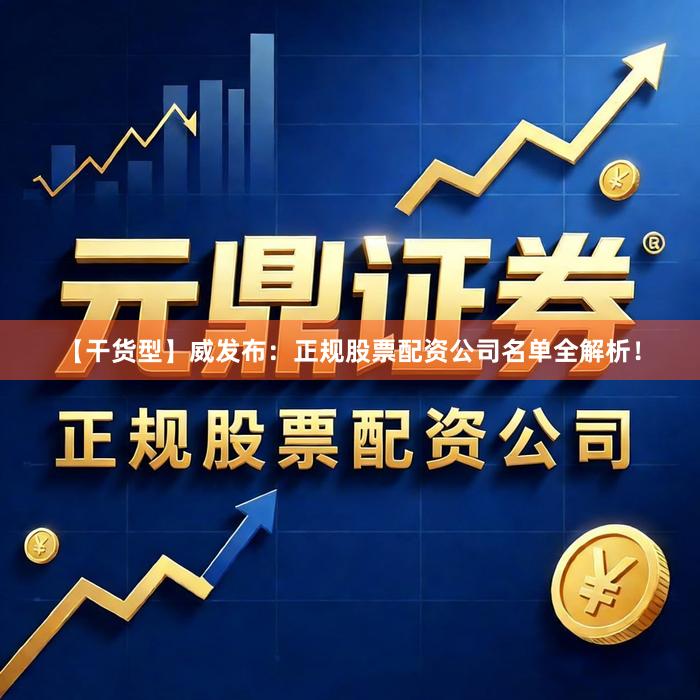 【干货型】威发布:正规股票配资公司名单全解析!