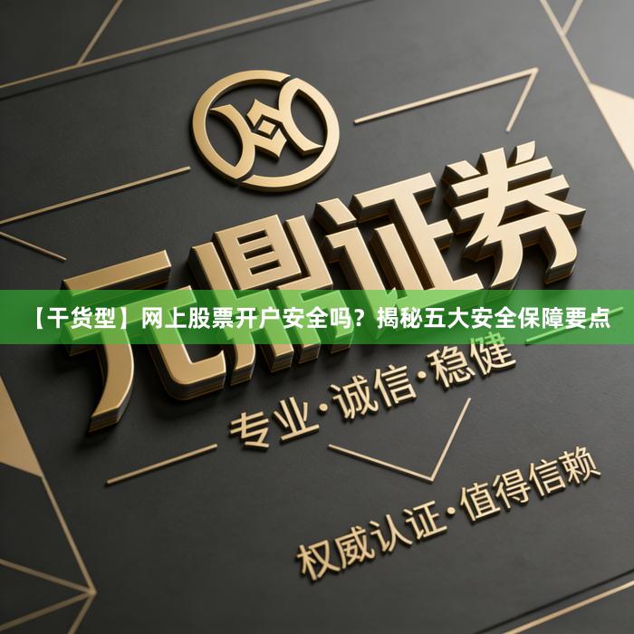 【干货型】网上股票开户安全吗？揭秘五大安全保障要点