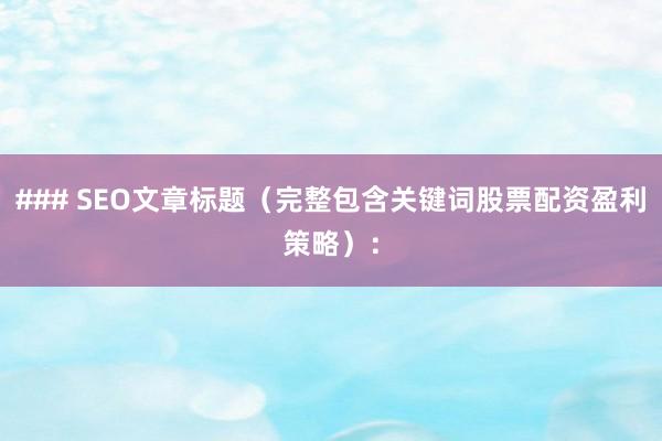 ### SEO文章标题(完整包含关键词股票配资盈利策略):