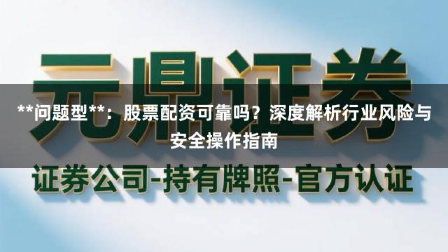 **问题型**:股票配资可靠吗?深度解析行业风险与安全操作指南