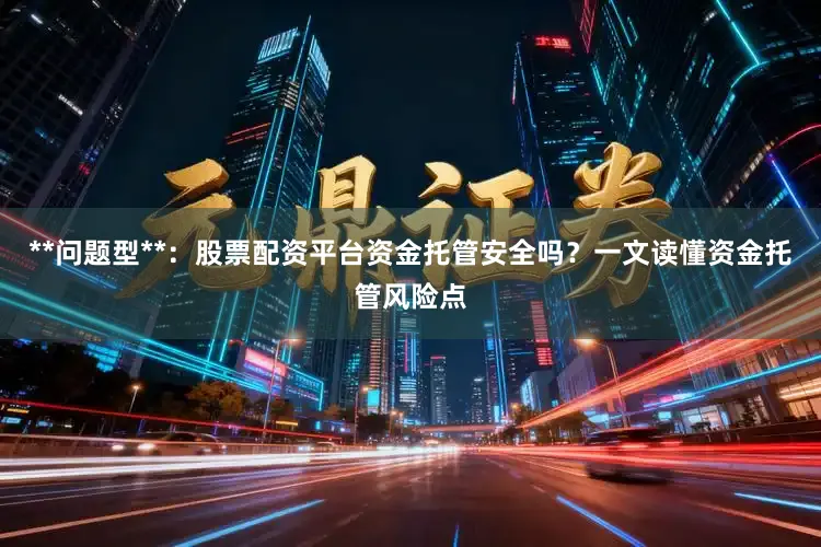 **问题型**:股票配资平台资金托管安全吗?一文读懂资金托管风险点