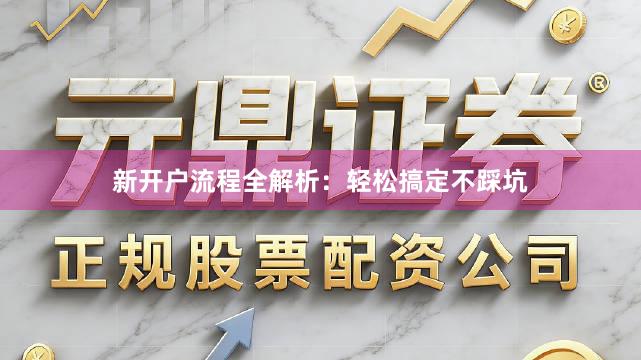 新开户流程全解析：轻松搞定不踩坑