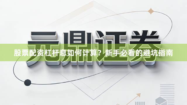 股票配资杠杆息如何计算？新手必看的避坑指南
