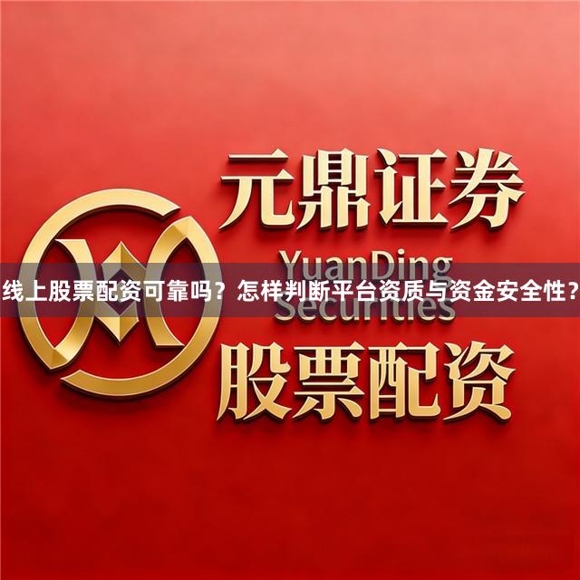 线上股票配资可靠吗?怎样判断平台资质与资金安全性?