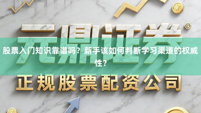 股票入门知识靠谱吗？新手该如何判断学习渠道的权威性？