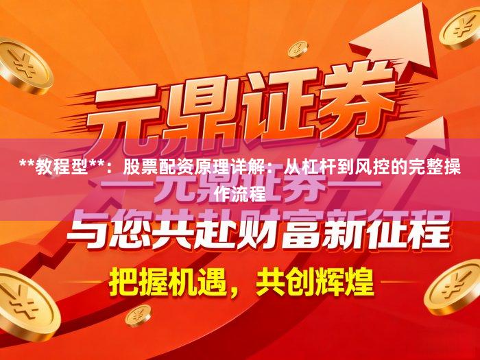 **教程型**：股票配资原理详解：从杠杆到风控的完整操作流程
