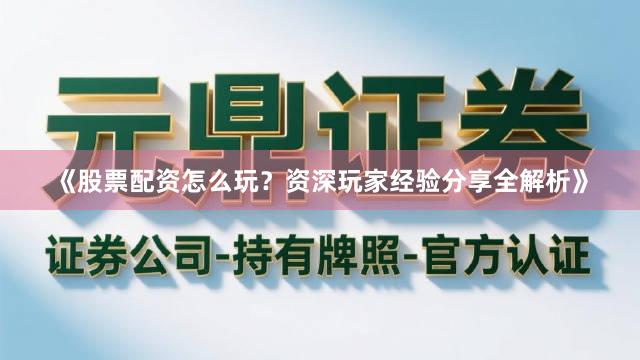 《股票配资怎么玩?资深玩家经验分享全解析》