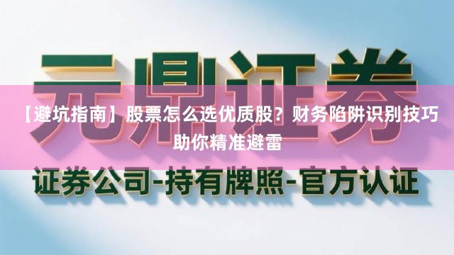 【避坑指南】股票怎么选优质股？财务陷阱识别技巧助你精准避雷