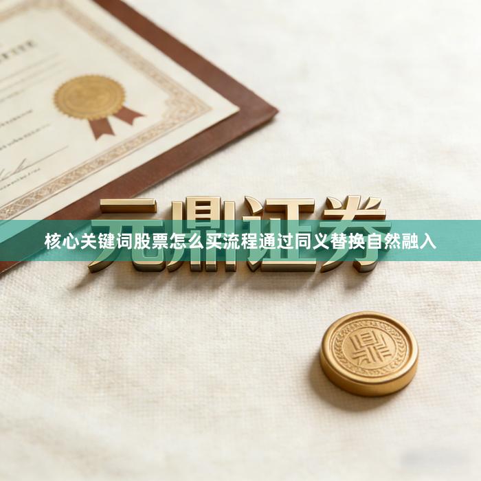 核心关键词股票怎么买流程通过同义替换自然融入