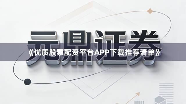 《优质股票配资平台APP下载推荐清单》