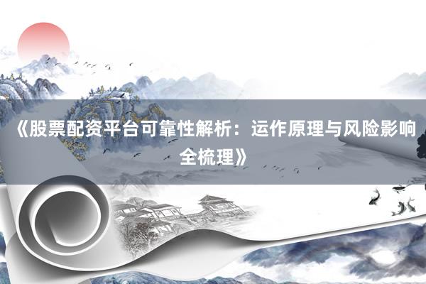 《股票配资平台可靠性解析：运作原理与风险影响全梳理》