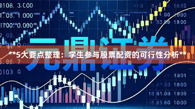 **5大要点整理：学生参与股票配资的可行性分析**