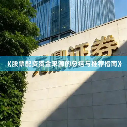 《股票配资资金来源的总结与推荐指南》
