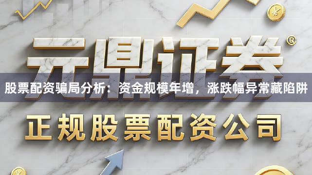 股票配资骗局分析：资金规模年增，涨跌幅异常藏陷阱