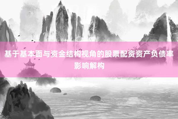 基于基本面与资金结构视角的股票配资资产负债率影响解构