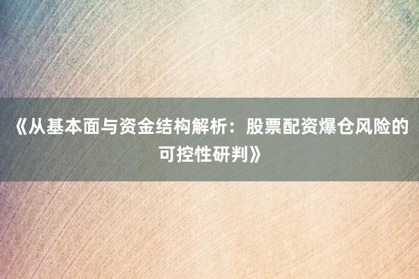 《从基本面与资金结构解析：股票配资爆仓风险的可控性研判》