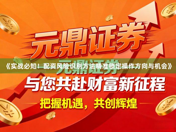《实战必知！配资风险识别方法精准锁定操作方向与机会》