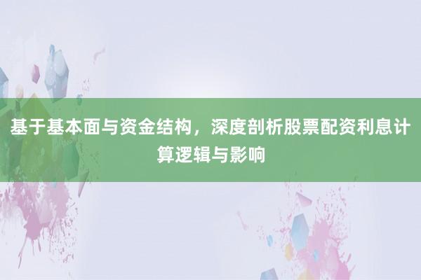 基于基本面与资金结构，深度剖析股票配资利息计算逻辑与影响