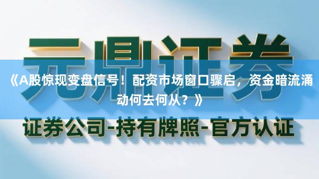 《A股惊现变盘信号！配资市场窗口骤启，资金暗流涌动何去何从？》