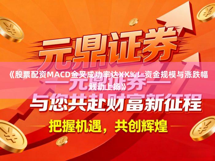《股票配资MACD金叉成功率达XX%！资金规模与涨跌幅联动上扬》