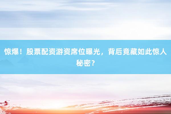 惊爆！股票配资游资席位曝光，背后竟藏如此惊人秘密？