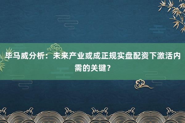 毕马威分析：未来产业或成正规实盘配资下激活内需的关键？