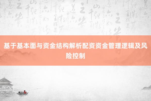 基于基本面与资金结构解析配资资金管理逻辑及风险控制
