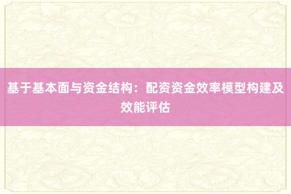 基于基本面与资金结构：配资资金效率模型构建及效能评估