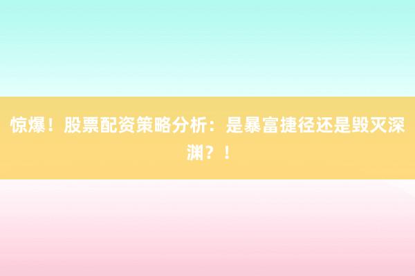 惊爆！股票配资策略分析：是暴富捷径还是毁灭深渊？！
