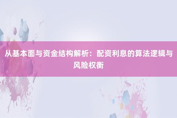 从基本面与资金结构解析：配资利息的算法逻辑与风险权衡