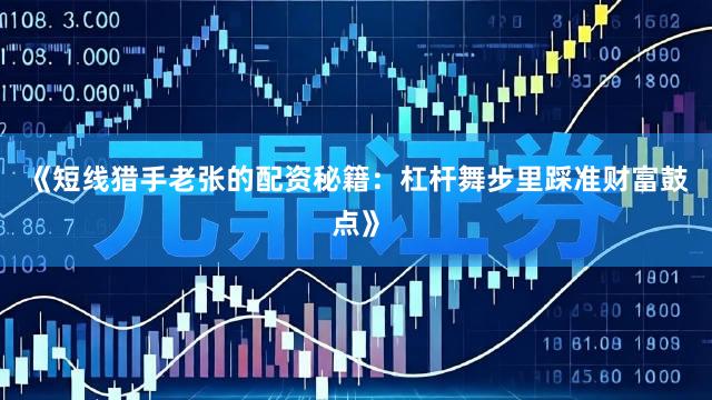 《短线猎手老张的配资秘籍：杠杆舞步里踩准财富鼓点》