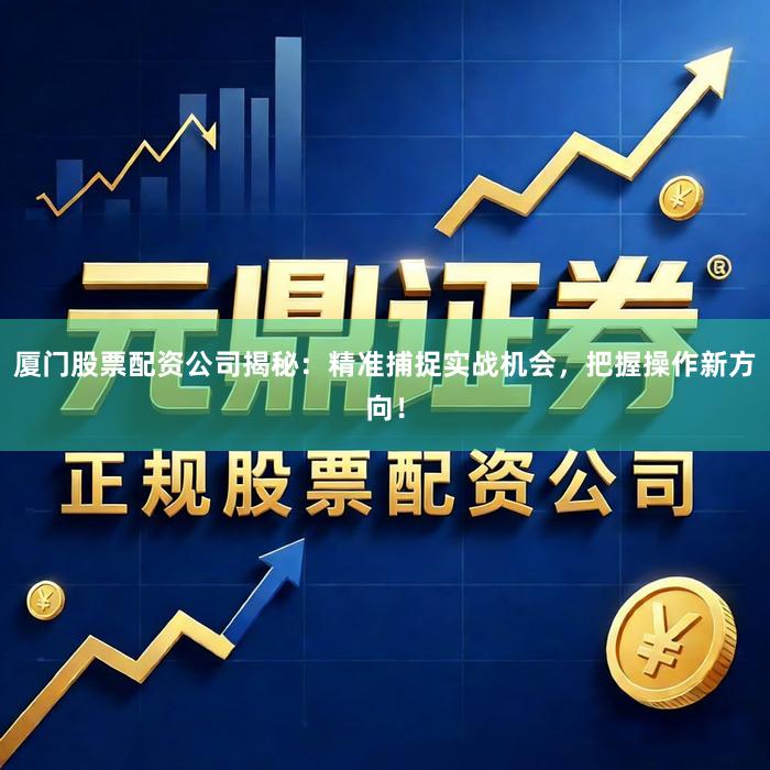 厦门股票配资公司揭秘：精准捕捉实战机会，把握操作新方向！