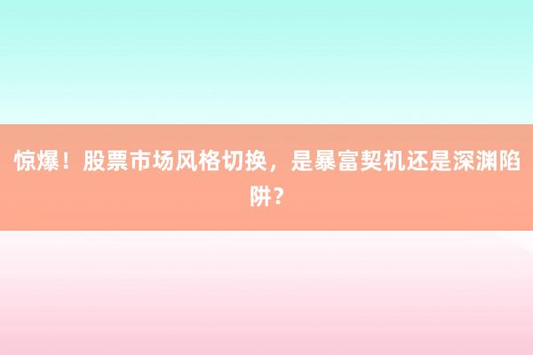 惊爆！股票市场风格切换，是暴富契机还是深渊陷阱？