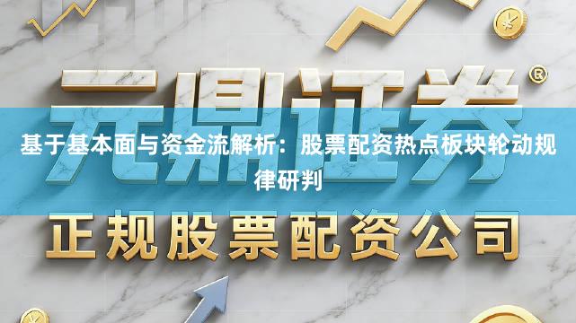基于基本面与资金流解析：股票配资热点板块轮动规律研判
