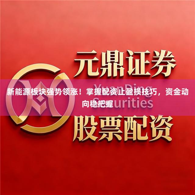 新能源板块强势领涨！掌握配资止盈损技巧，资金动向稳把握