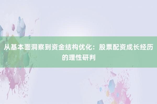 从基本面洞察到资金结构优化：股票配资成长经历的理性研判