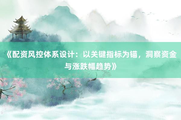 《配资风控体系设计:以关键指标为锚,洞察资金与涨跌幅趋势》