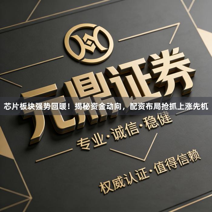 芯片板块强势回暖！揭秘资金动向，配资布局抢抓上涨先机