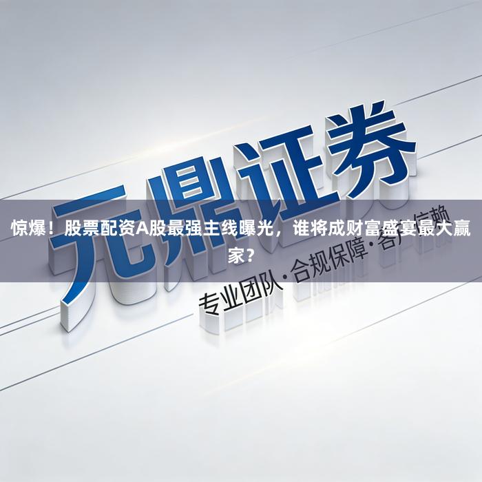 惊爆！股票配资A股最强主线曝光，谁将成财富盛宴最大赢家？