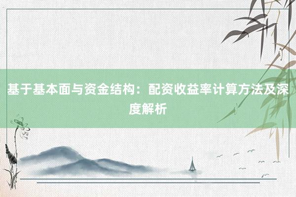 基于基本面与资金结构:配资收益率计算方法及深度解析